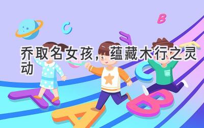 乔取名女孩,蕴藏木行之灵动