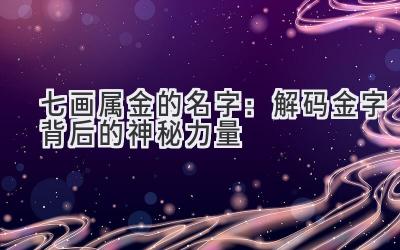 七画属金的名字:解码金字背后的神秘力量