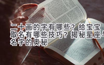 二十画的字有哪些?给宝宝取名有哪些技巧?揭秘星座与名字的奥秘