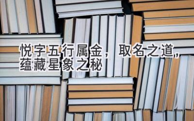 悦字五行属金,取名之道,蕴藏星象之秘