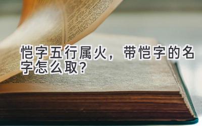 恺字五行属火,带恺字的名字怎么取?