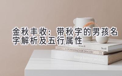金秋丰收:带秋字的男孩名字解析及五行属性