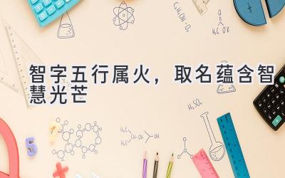智字五行属火,取名蕴含智慧光芒