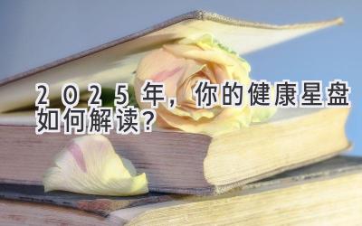 2025年,你的健康星盘如何解读?