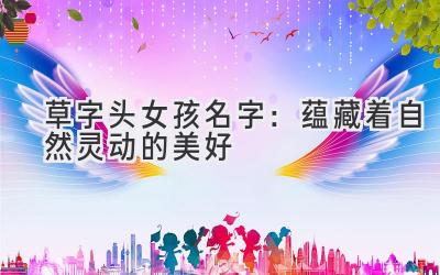  草字头女孩名字：蕴藏着自然灵动的美好 