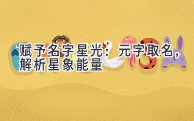  赋予名字星光：元字取名，解析星象能量 