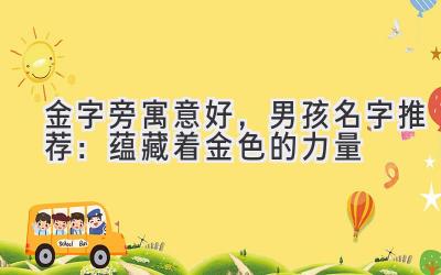  金字旁寓意好，男孩名字推荐：蕴藏着金色的力量 