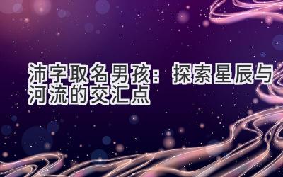  沛字取名男孩：探索星辰与河流的交汇点 