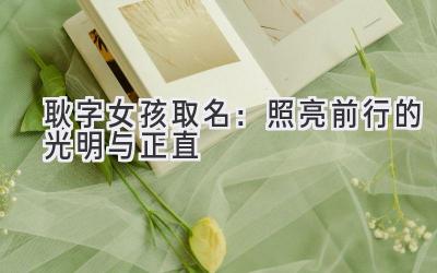  耿字女孩取名：照亮前行的光明与正直 