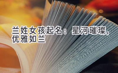   兰姓女孩起名：星河璀璨，优雅如兰 