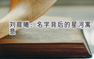   刘晨曦：名字背后的星河寓意 