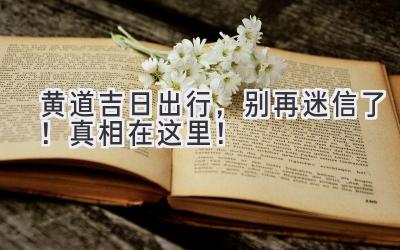 黄道吉日出行,别再迷信了!真相在这里!