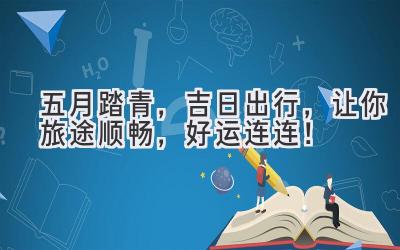 五月踏青,吉日出行,让你旅途顺畅,好运连连!
