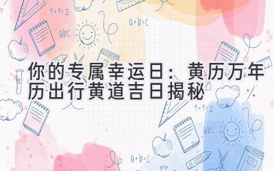   你的专属幸运日：黄历万年历出行黄道吉日揭秘  