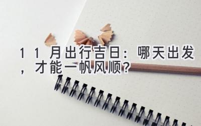  11月出行吉日：哪天出发，才能一帆风顺？  