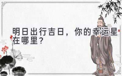   明日出行吉日，你的幸运星在哪里？  