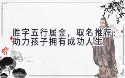  胜字五行属金，取名推荐：助力孩子拥有成功人生 