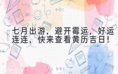 七月出游,避开霉运,好运连连,快来查看黄历吉日!