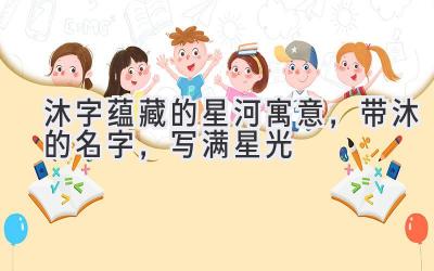  沐字蕴藏的星河寓意，带沐的名字，写满星光 