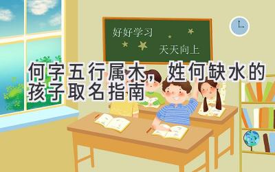  何字五行属木，姓何缺水的孩子取名指南 