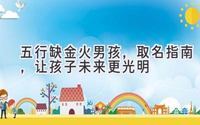  五行缺金火男孩，取名指南，让孩子未来更光明 