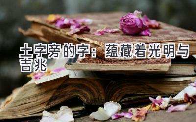  土字旁的字：蕴藏着光明与吉兆 