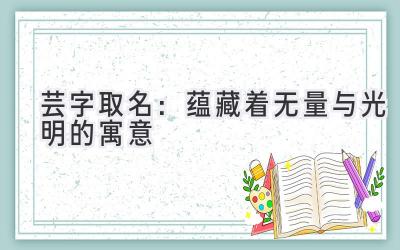  芸字取名：蕴藏着无量与光明的寓意 
