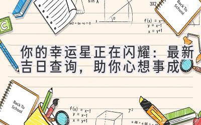  你的幸运星正在闪耀：最新吉日查询，助你心想事成 
