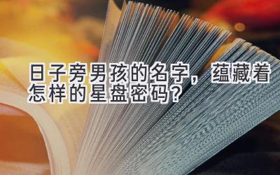日子旁男孩的名字,蕴藏着怎样的星盘密码?