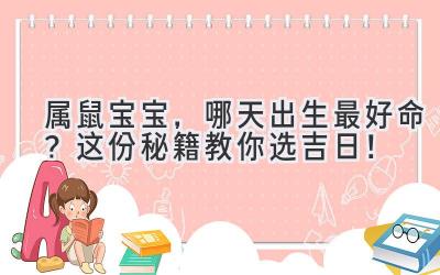  属鼠宝宝，哪天出生最好命？这份秘籍教你选吉日！ 