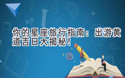   你的星座旅行指南：出游黄道吉日大揭秘！  