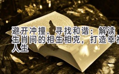 避开冲撞，寻找和谐：解读生肖间的相生相克，打造幸福人生