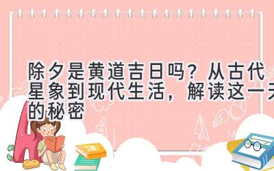除夕是黄道吉日吗?从古代星象到现代生活,解读这一天的秘密