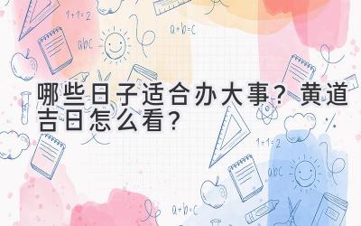 哪些日子适合办大事?黄道吉日怎么看?