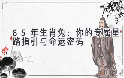   85年生肖兔：你的专属星路指引与命运密码 