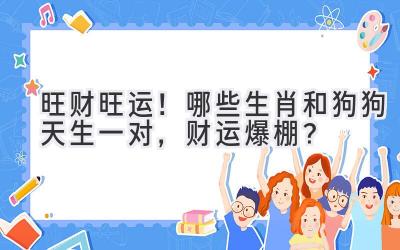 旺财旺运！哪些生肖和狗狗天生一对，财运爆棚？
