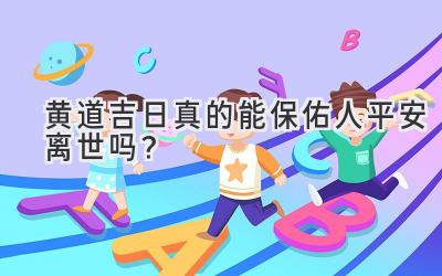  黄道吉日真的能保佑人平安离世吗？