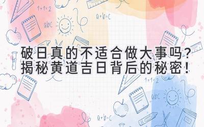 破日真的不适合做大事吗?揭秘黄道吉日背后的秘密!