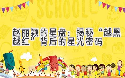  赵丽颖的星盘：揭秘“越黑越红”背后的星光密码 