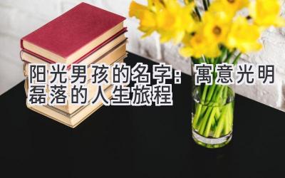  阳光男孩的名字：寓意光明磊落的人生旅程 
