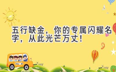   五行缺金，你的专属闪耀名字，从此光芒万丈！