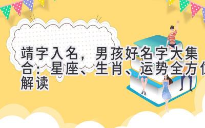 靖字入名,男孩好名字大集合:星座、生肖、运势全方位解读