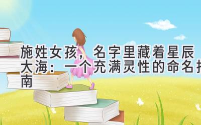 施姓女孩,名字里藏着星辰大海:一个充满灵性的命名指南
