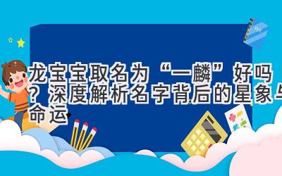 龙宝宝取名为“一麟”好吗?深度解析名字背后的星象与命运
