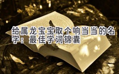 给属龙宝宝取个响当当的名字:最佳字词锦囊