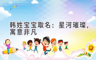 韩姓宝宝取名:星河璀璨,寓意非凡