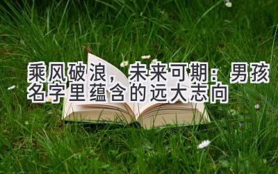 乘风破浪,未来可期:男孩名字里蕴含的远大志向