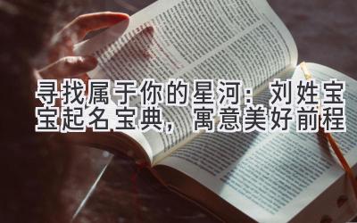  寻找属于你的星河：刘姓宝宝起名宝典，寓意美好前程 