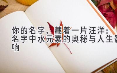 你的名字,藏着一片汪洋:名字中水元素的奥秘与人生影响