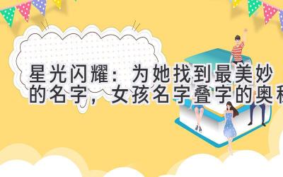   星光闪耀：为她找到最美妙的名字，女孩名字叠字的奥秘 
